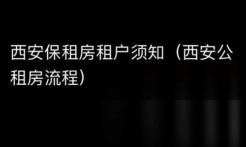 西安保租房租户须知（西安公租房流程）