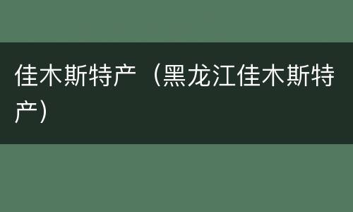 佳木斯特产（黑龙江佳木斯特产）
