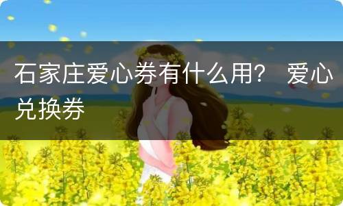 石家庄爱心券有什么用？ 爱心兑换券