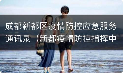 成都新都区疫情防控应急服务通讯录（新都疫情防控指挥中心）
