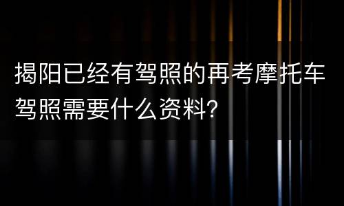 揭阳已经有驾照的再考摩托车驾照需要什么资料？