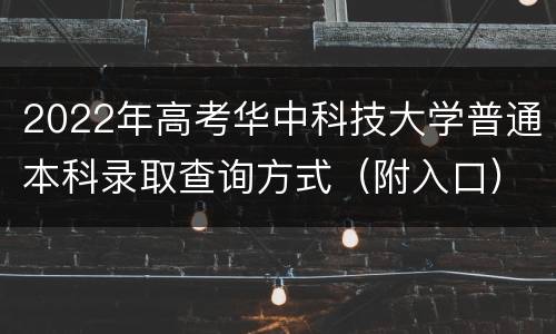 2022年高考华中科技大学普通本科录取查询方式（附入口）