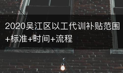 2020吴江区以工代训补贴范围+标准+时间+流程