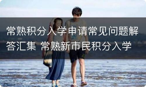 常熟积分入学申请常见问题解答汇集 常熟新市民积分入学