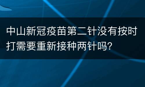 中山新冠疫苗第二针没有按时打需要重新接种两针吗？