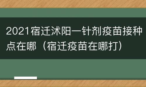 2021宿迁沭阳一针剂疫苗接种点在哪（宿迁疫苗在哪打）