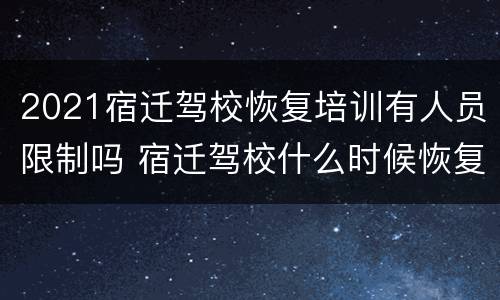 2021宿迁驾校恢复培训有人员限制吗 宿迁驾校什么时候恢复考试