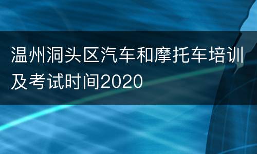 温州洞头区汽车和摩托车培训及考试时间2020