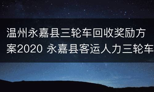 温州永嘉县三轮车回收奖励方案2020 永嘉县客运人力三轮车回收