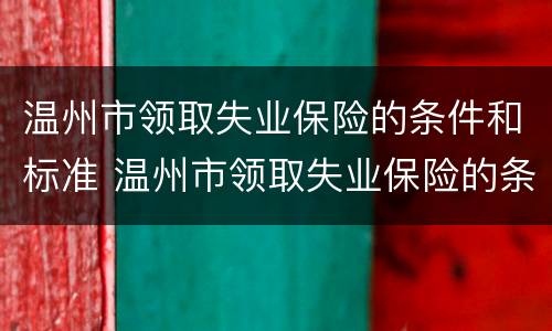 温州市领取失业保险的条件和标准 温州市领取失业保险的条件和标准是什么