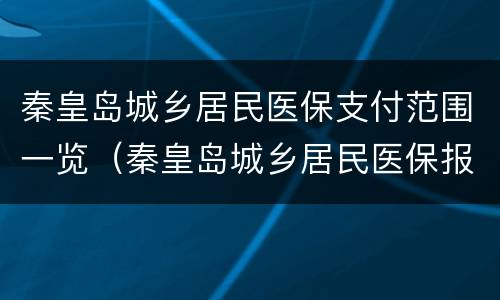 秦皇岛城乡居民医保支付范围一览（秦皇岛城乡居民医保报销比例）