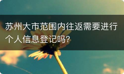 苏州大市范围内往返需要进行个人信息登记吗？