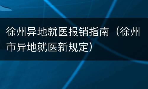 徐州异地就医报销指南（徐州市异地就医新规定）