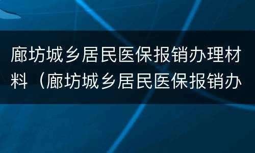 廊坊城乡居民医保报销办理材料（廊坊城乡居民医保报销办理材料是什么）