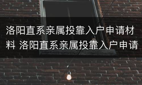 洛阳直系亲属投靠入户申请材料 洛阳直系亲属投靠入户申请材料清单