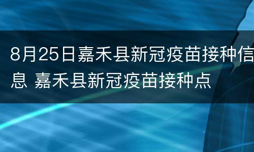 8月25日嘉禾县新冠疫苗接种信息 嘉禾县新冠疫苗接种点