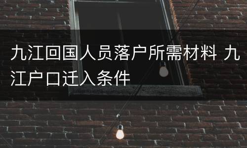 九江回国人员落户所需材料 九江户口迁入条件