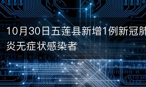 10月30日五莲县新增1例新冠肺炎无症状感染者