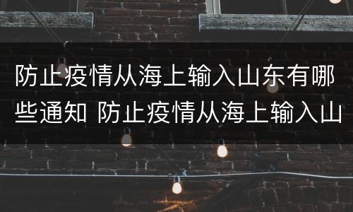 防止疫情从海上输入山东有哪些通知 防止疫情从海上输入山东有哪些通知呢