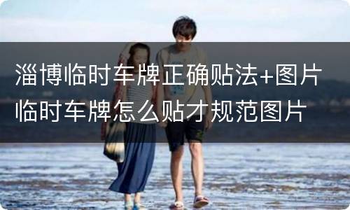淄博临时车牌正确贴法+图片 临时车牌怎么贴才规范图片