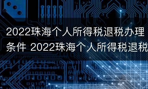 2022珠海个人所得税退税办理条件 2022珠海个人所得税退税办理条件是什么