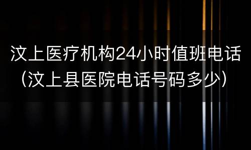 汶上医疗机构24小时值班电话（汶上县医院电话号码多少）