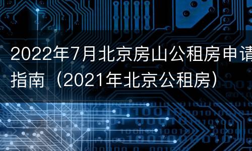 2022年7月北京房山公租房申请指南（2021年北京公租房）