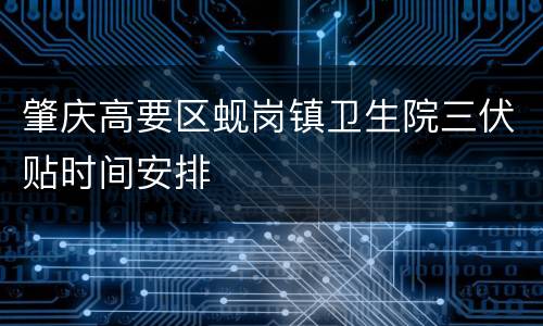 肇庆高要区蚬岗镇卫生院三伏贴时间安排