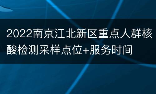 2022南京江北新区重点人群核酸检测采样点位+服务时间