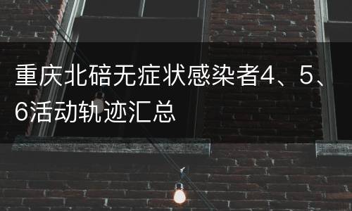 重庆北碚无症状感染者4、5、6活动轨迹汇总