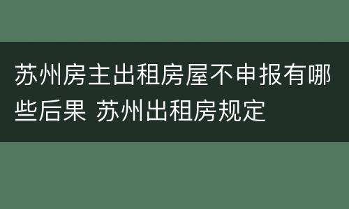 苏州房主出租房屋不申报有哪些后果 苏州出租房规定