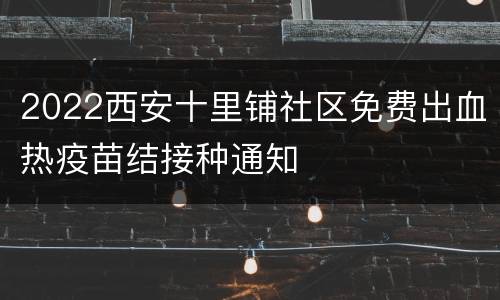 2022西安十里铺社区免费出血热疫苗结接种通知