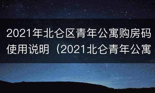 2021年北仑区青年公寓购房码使用说明（2021北仑青年公寓有哪些房源）