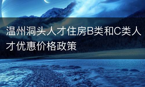 温州洞头人才住房B类和C类人才优惠价格政策