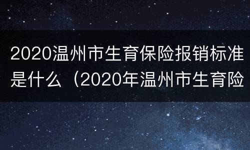 2020温州市生育保险报销标准是什么（2020年温州市生育险能报多少）