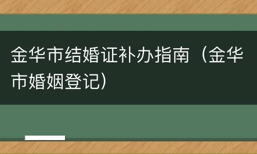 金华市结婚证补办指南（金华市婚姻登记）