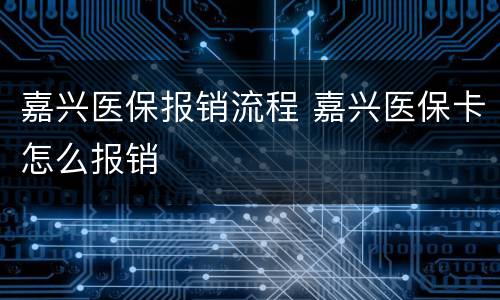 嘉兴医保报销流程 嘉兴医保卡怎么报销