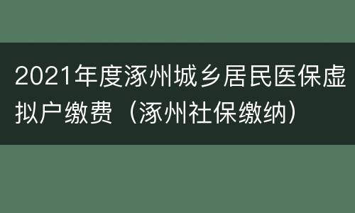 2021年度涿州城乡居民医保虚拟户缴费（涿州社保缴纳）