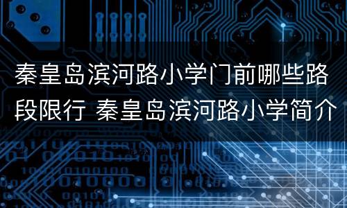 秦皇岛滨河路小学门前哪些路段限行 秦皇岛滨河路小学简介