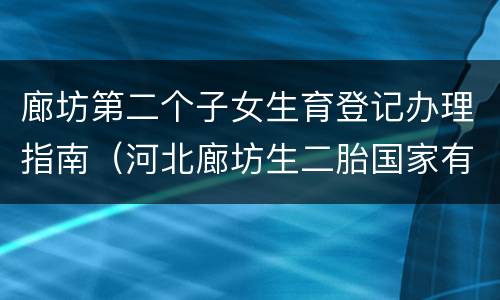 廊坊第二个子女生育登记办理指南（河北廊坊生二胎国家有补助吗）