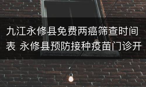 九江永修县免费两癌筛查时间表 永修县预防接种疫苗门诊开放时间