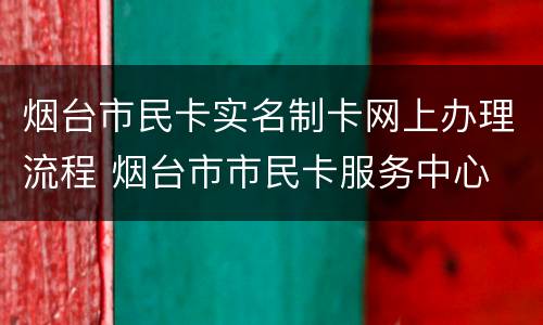烟台市民卡实名制卡网上办理流程 烟台市市民卡服务中心