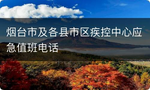 烟台市及各县市区疾控中心应急值班电话