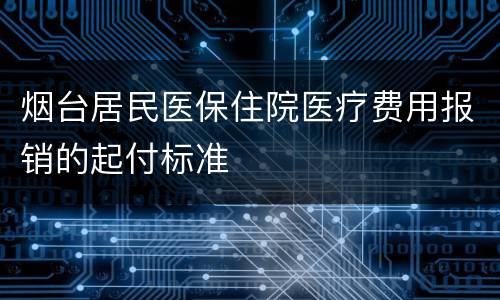 烟台居民医保住院医疗费用报销的起付标准