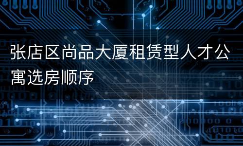 张店区尚品大厦租赁型人才公寓选房顺序