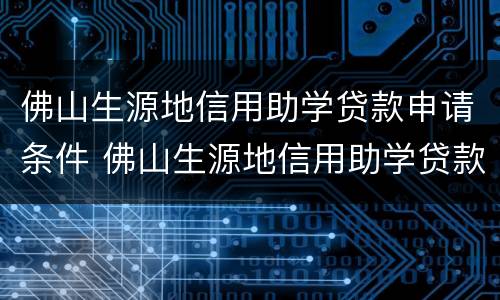 佛山生源地信用助学贷款申请条件 佛山生源地信用助学贷款申请条件及流程
