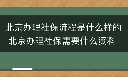 北京办理社保流程是什么样的 北京办理社保需要什么资料