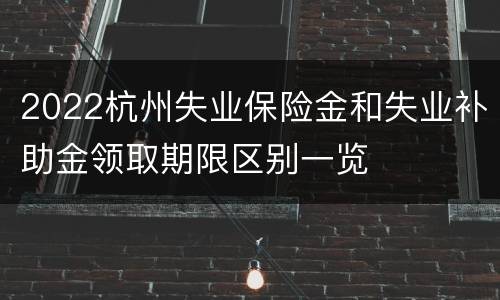 2022杭州失业保险金和失业补助金领取期限区别一览