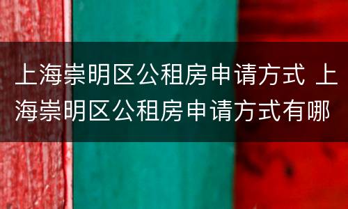 上海崇明区公租房申请方式 上海崇明区公租房申请方式有哪些