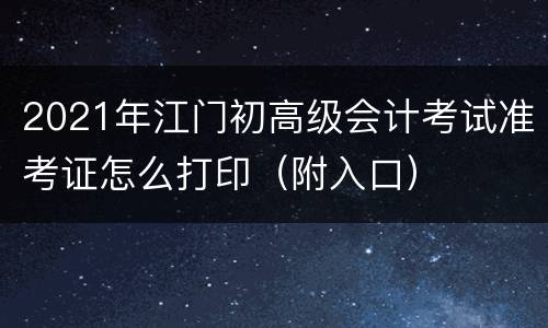 2021年江门初高级会计考试准考证怎么打印（附入口）
